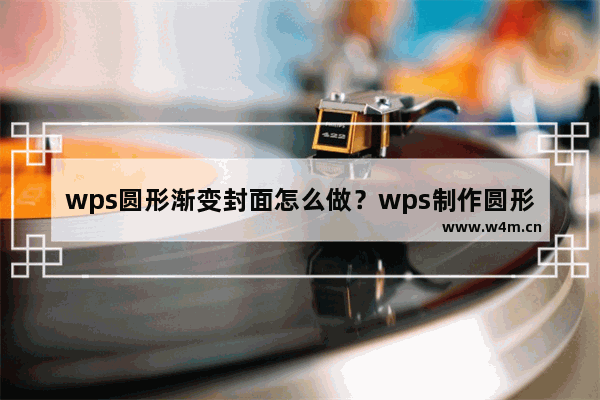 wps圆形渐变封面怎么做？wps制作圆形渐变封面图教程