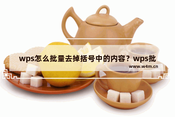 wps怎么批量去掉括号中的内容？wps批量删除括号内容教程