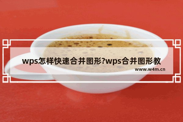 wps怎样快速合并图形?wps合并图形教程步骤