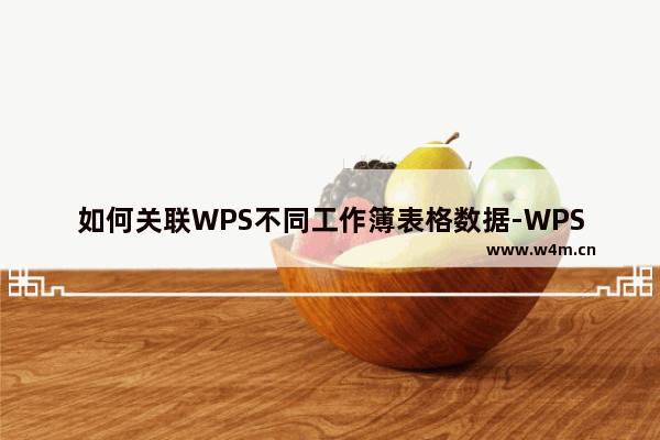 如何关联WPS不同工作簿表格数据-WPS不同工作簿表格数据关联方法