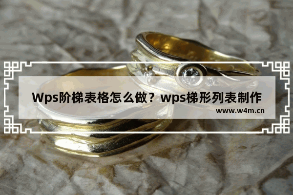 Wps阶梯表格怎么做？wps梯形列表制作教程