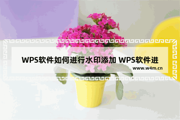 WPS软件如何进行水印添加 WPS软件进行水印添加操作教学分享