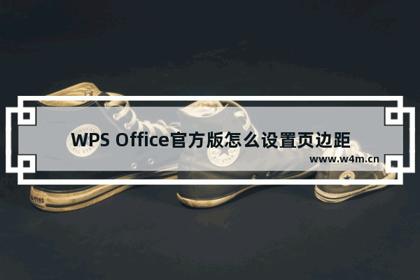 WPS Office官方版怎么设置页边距？WPS Office官方版设置页边距的方法