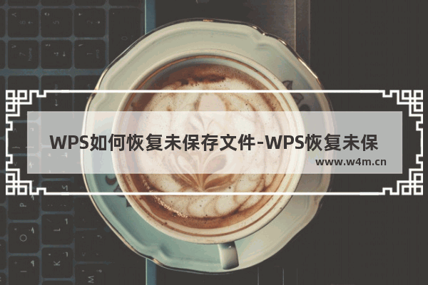 WPS如何恢复未保存文件-WPS恢复未保存文件教程