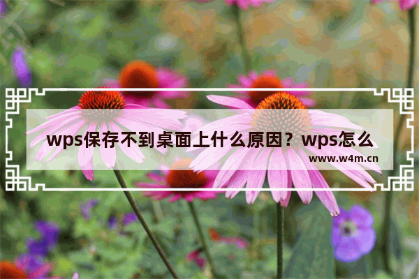 wps保存不到桌面上什么原因？wps怎么将文件保存到桌面方法