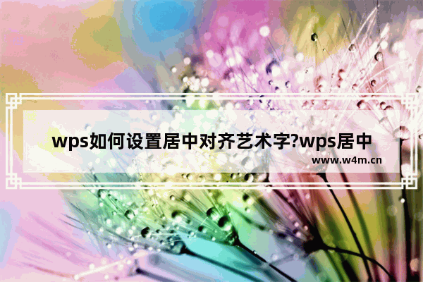 wps如何设置居中对齐艺术字?wps居中艺术字方法