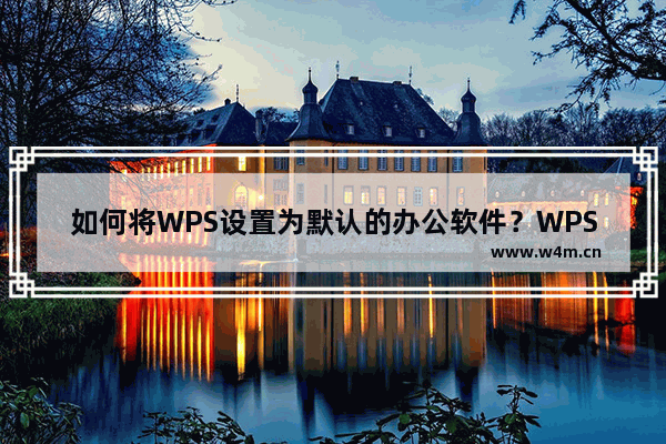 如何将WPS设置为默认的办公软件？WPS设置默认软件教程