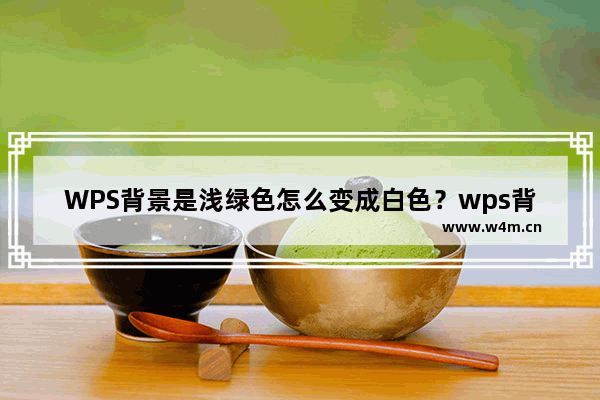 WPS背景是浅绿色怎么变成白色？wps背景绿色变回白色方法