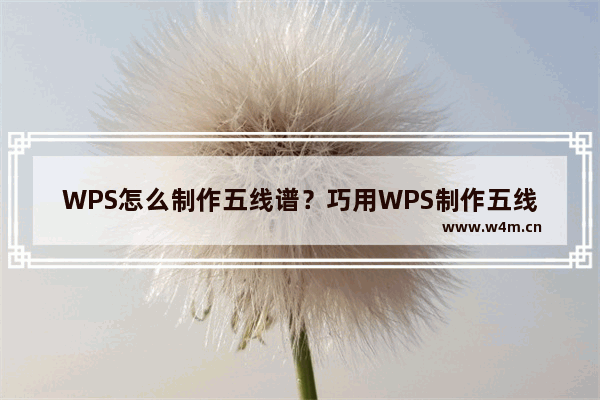 WPS怎么制作五线谱？巧用WPS制作五线谱教学