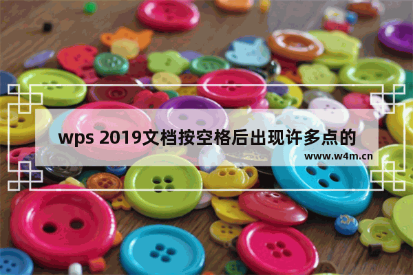 wps 2019文档按空格后出现许多点的处理教程