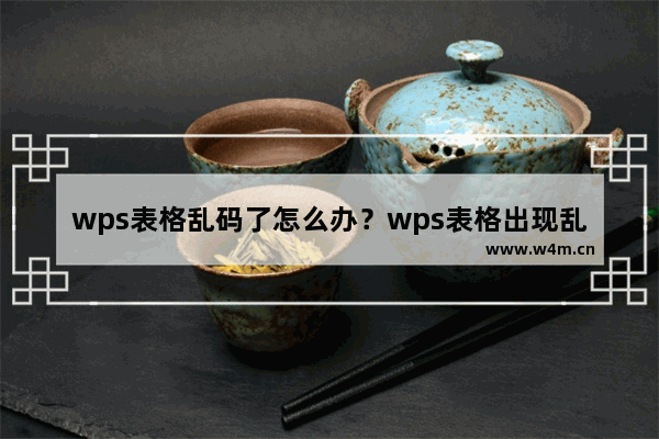 wps表格乱码了怎么办？wps表格出现乱码怎么解决教程