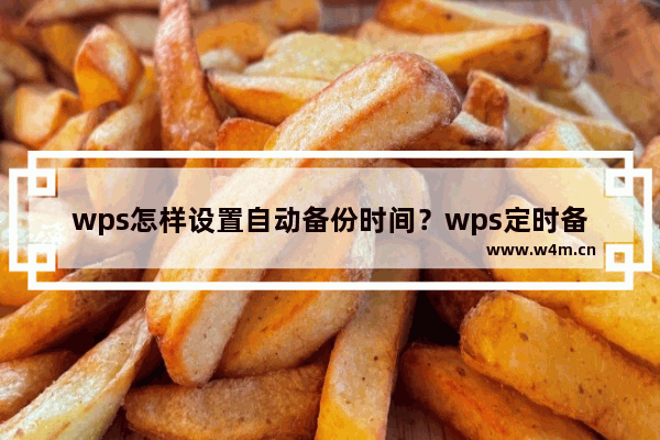 wps怎样设置自动备份时间？wps定时备份与自动保存教程