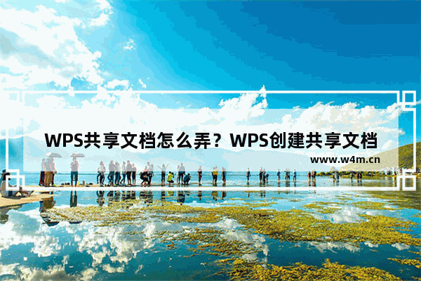 WPS共享文档怎么弄？WPS创建共享文档教程