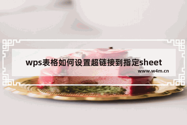 wps表格如何设置超链接到指定sheet工作表?wps表格设置超链接到指定sheet工作表教程分享