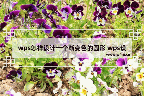 wps怎样设计一个渐变色的圆形 wps设计一个渐变色的圆形的操作流程