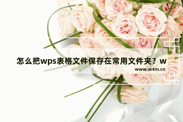 怎么把wps表格文件保存在常用文件夹？wps表格保存在常用文件夹的步骤