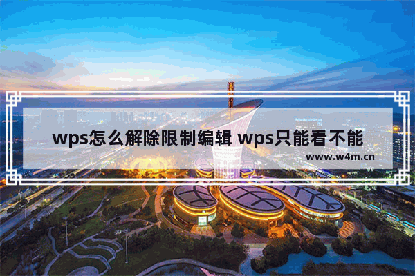 wps怎么解除限制编辑 wps只能看不能编辑的解决教程