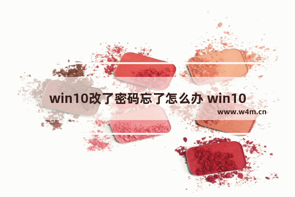 win10改了密码忘了怎么办 win10改了密码忘了怎么办解锁