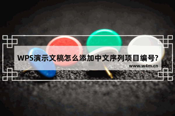 WPS演示文稿怎么添加中文序列项目编号?WPS演示文稿添加中文序列项目编号的操作方法