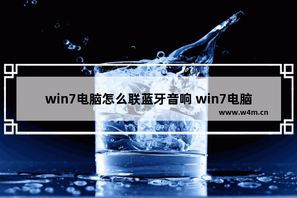 win7电脑怎么联蓝牙音响 win7电脑如何连接蓝牙音箱