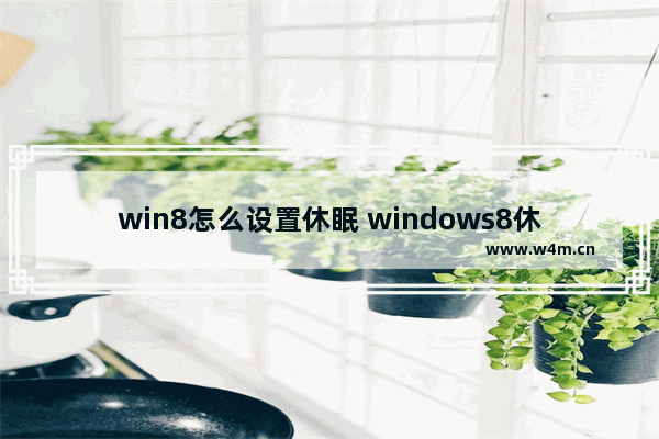 win8怎么设置休眠 windows8休眠设置