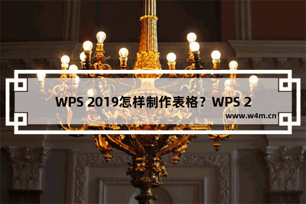 WPS 2019怎样制作表格？WPS 2019制作表格的方法