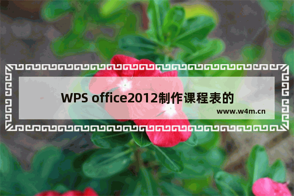 WPS office2012制作课程表的具体步骤