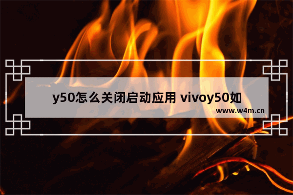 y50怎么关闭启动应用 vivoy50如何关闭应用