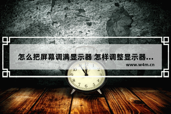 怎么把屏幕调满显示器 怎样调整显示器满屏