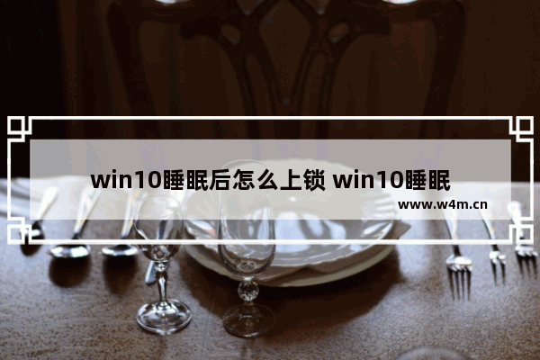 win10睡眠后怎么上锁 win10睡眠后锁屏