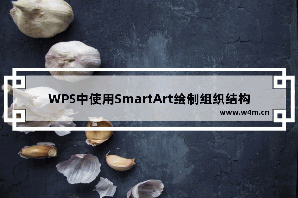 WPS中使用SmartArt绘制组织结构图具体流程介绍