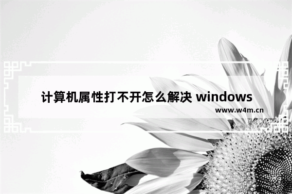 计算机属性打不开怎么解决 windows7计算机属性打不开