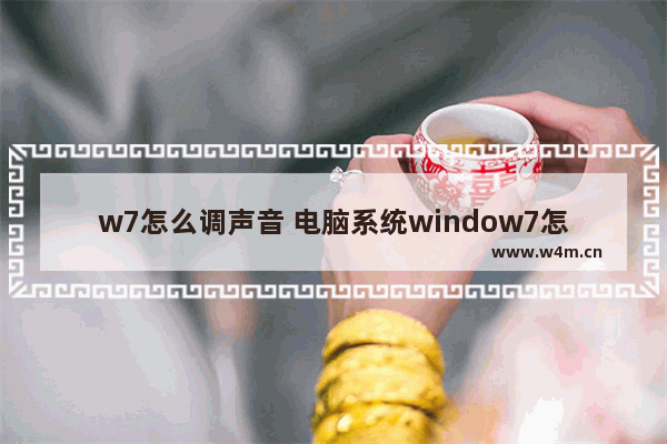 w7怎么调声音 电脑系统window7怎么调声音