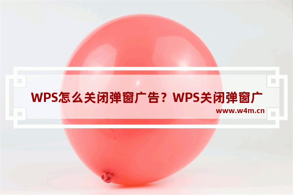 WPS怎么关闭弹窗广告？WPS关闭弹窗广告方法