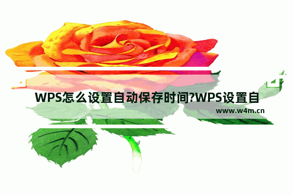 WPS怎么设置自动保存时间?WPS设置自动保存时间教程