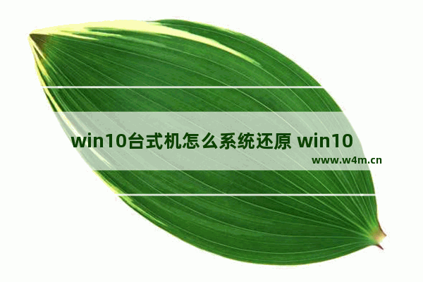 win10台式机怎么系统还原 win10台式怎么恢复出厂设置