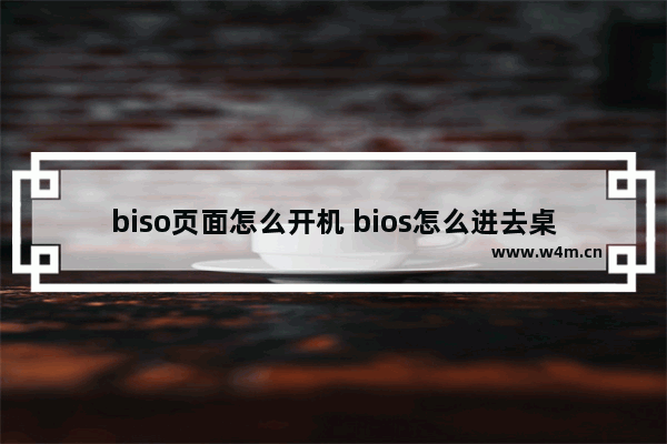 biso页面怎么开机 bios怎么进去桌面