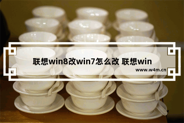 联想win8改win7怎么改 联想win8改win7硬盘改什么模式