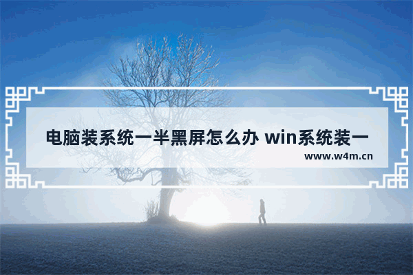 电脑装系统一半黑屏怎么办 win系统装一半电脑黑屏了