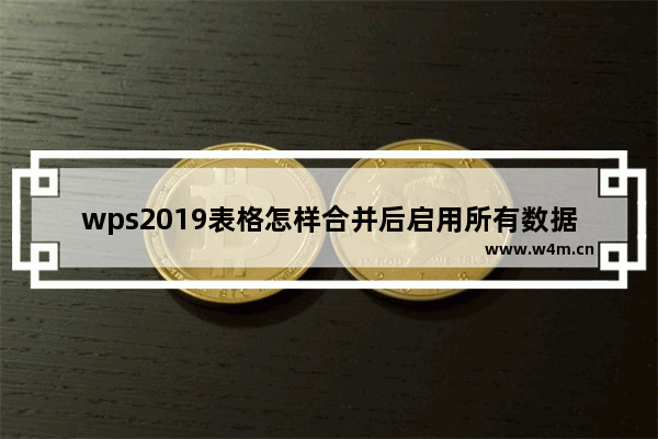 wps2019表格怎样合并后启用所有数据连接 并后启用所有数据连接的操作方法