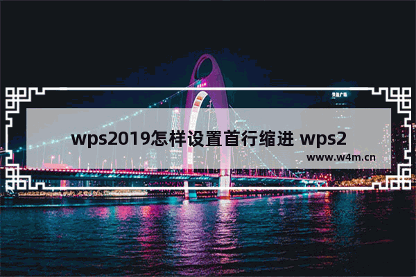 wps2019怎样设置首行缩进 wps2019设置首行缩进的操作方法