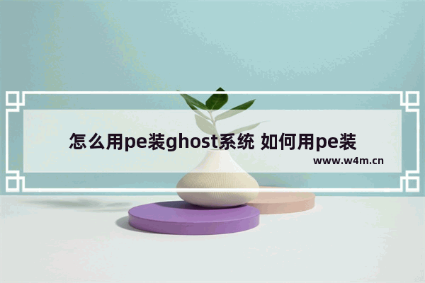 怎么用pe装ghost系统 如何用pe装系统