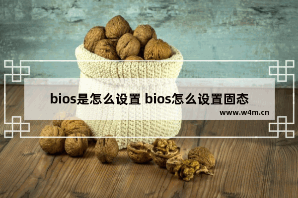 bios是怎么设置 bios怎么设置固态硬盘启动