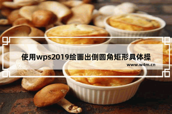 使用wps2019绘画出倒圆角矩形具体操作步骤