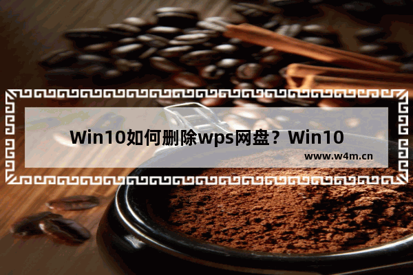 Win10如何删除wps网盘？Win10删除wps网盘的方法