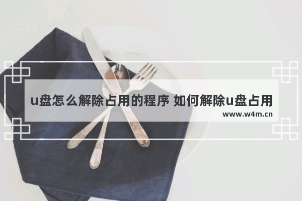 u盘怎么解除占用的程序 如何解除u盘占用程序