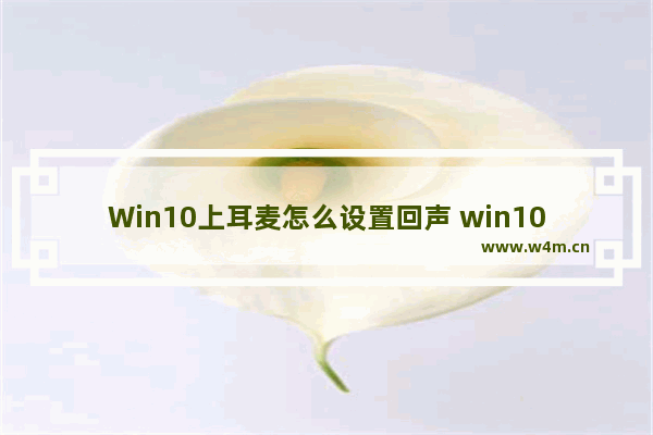 Win10上耳麦怎么设置回声 win10上耳麦怎么设置回声大