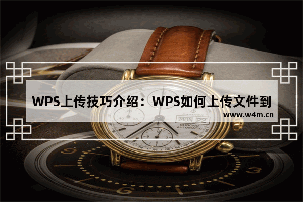 WPS上传技巧介绍：WPS如何上传文件到云文档？