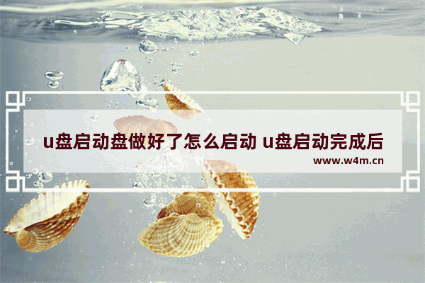 u盘启动盘做好了怎么启动 u盘启动完成后怎么做