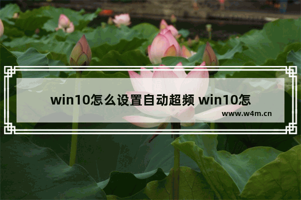 win10怎么设置自动超频 win10怎么关自动超频